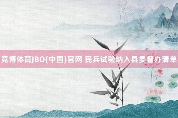 竞博体育JBO(中国)官网 民兵试验纳入县委督办清单
