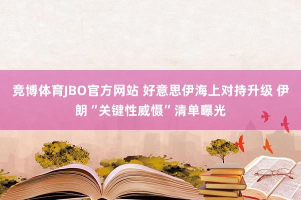 竞博体育JBO官方网站 好意思伊海上对持升级 伊朗“关键性威慑”清单曝光