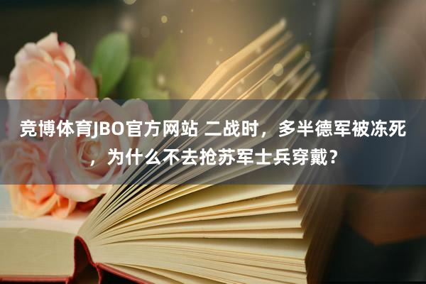 竞博体育JBO官方网站 二战时，多半德军被冻死，为什么不去抢苏军士兵穿戴？