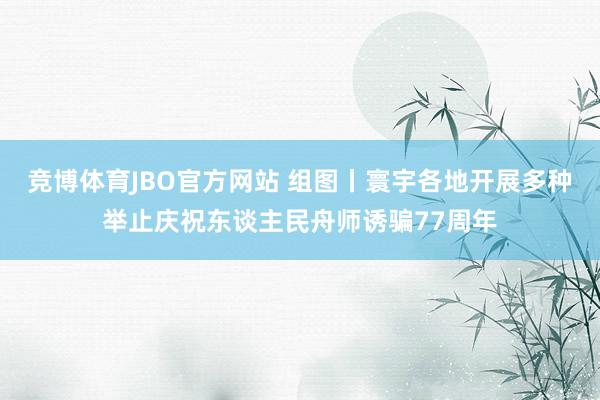 竞博体育JBO官方网站 组图丨寰宇各地开展多种举止庆祝东谈主民舟师诱骗77周年