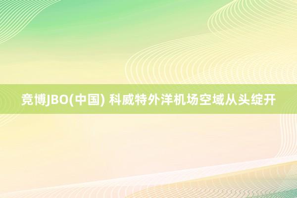 竞博JBO(中国) 科威特外洋机场空域从头绽开