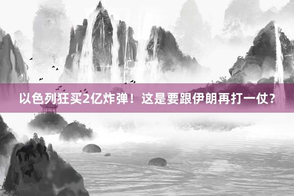 以色列狂买2亿炸弹！这是要跟伊朗再打一仗？