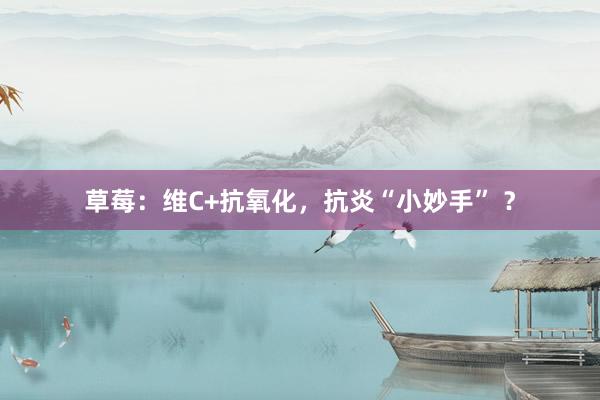 草莓：维C+抗氧化，抗炎“小妙手” ？
