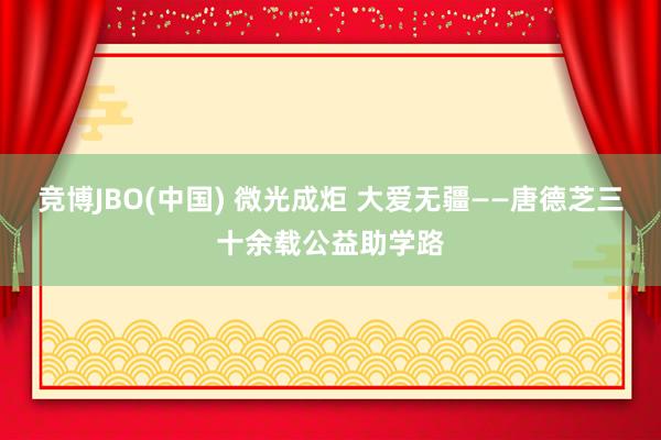 竞博JBO(中国) 微光成炬 大爱无疆——唐德芝三十余载公益助学路