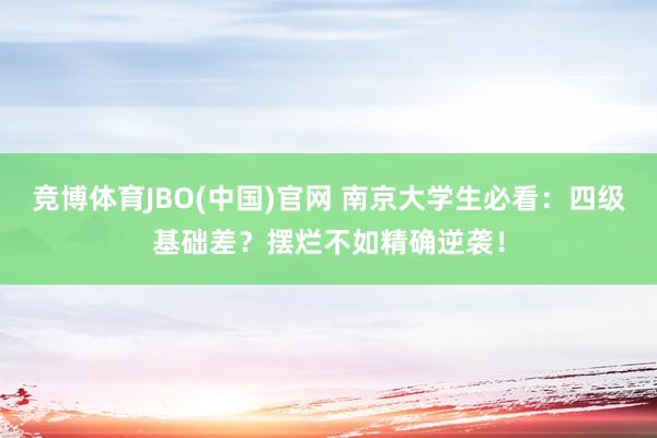竞博体育JBO(中国)官网 南京大学生必看：四级基础差？摆烂不如精确逆袭！