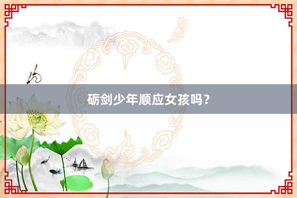 砺剑少年顺应女孩吗？