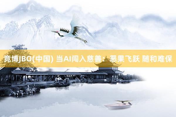 竞博JBO(中国) 当AI闯入慈善：恶果飞跃 随和难保