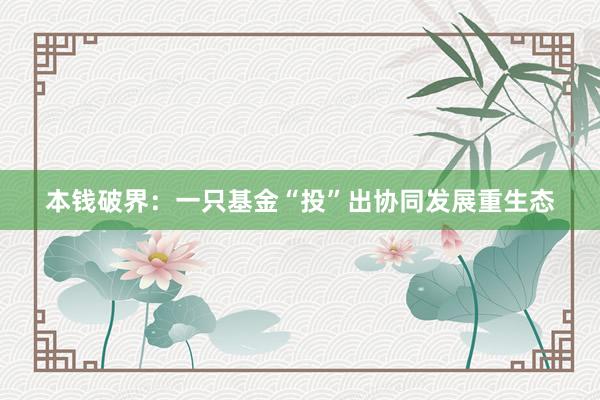 本钱破界：一只基金“投”出协同发展重生态