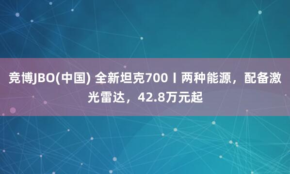 竞博JBO(中国) 全新坦克700〡两种能源，配备激光雷达，42.8万元起