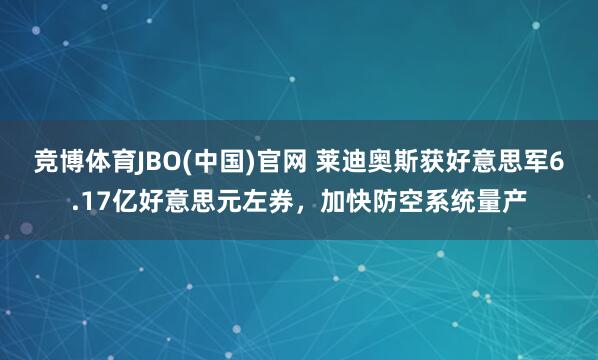 竞博体育JBO(中国)官网 莱迪奥斯获好意思军6.17亿好意思元左券，加快防空系统量产