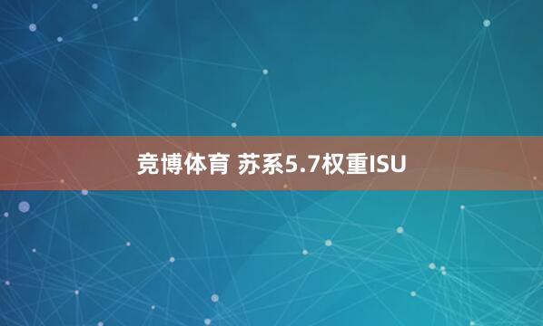 竞博体育 苏系5.7权重ISU
