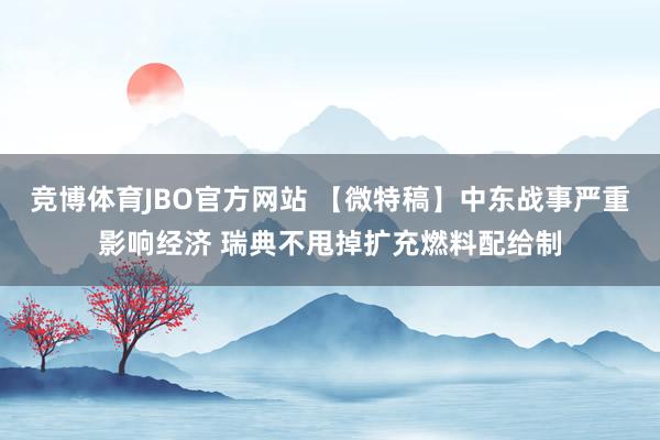 竞博体育JBO官方网站 【微特稿】中东战事严重影响经济 瑞典不甩掉扩充燃料配给制