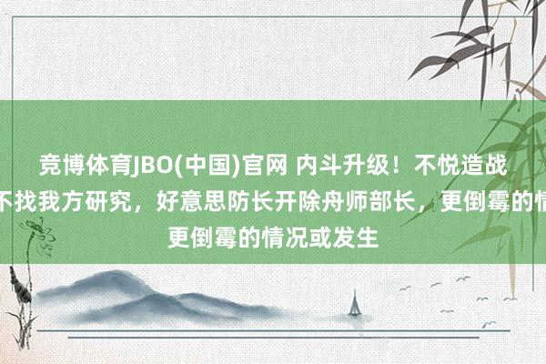 竞博体育JBO(中国)官网 内斗升级！不悦造战列舰一事不找我方研究，好意思防长开除舟师部长，更倒霉的情况或发生