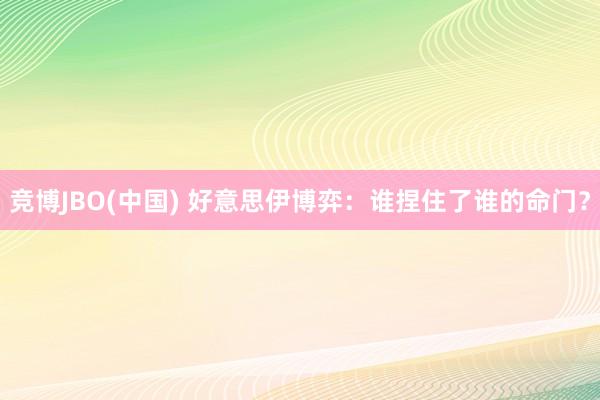 竞博JBO(中国) 好意思伊博弈：谁捏住了谁的命门？