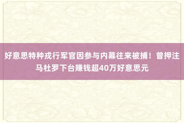 好意思特种戎行军官因参与内幕往来被捕！曾押注马杜罗下台赚钱超40万好意思元