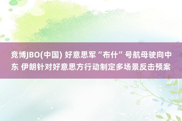竞博JBO(中国) 好意思军“布什”号航母驶向中东 伊朗针对好意思方行动制定多场景反击预案