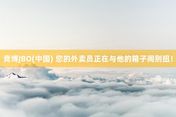 竞博JBO(中国) 您的外卖员正在与他的箱子闹别扭！