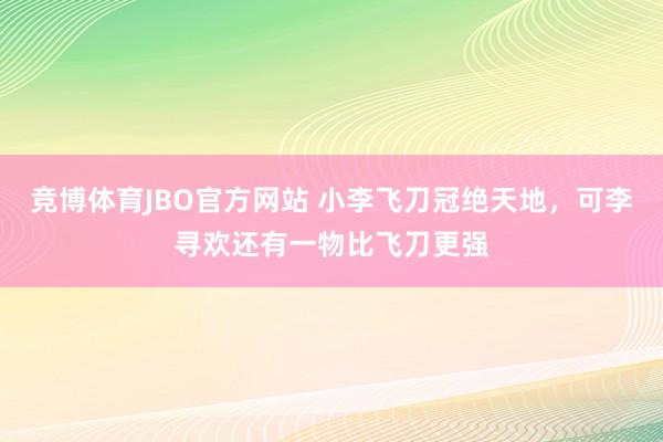 竞博体育JBO官方网站 小李飞刀冠绝天地，可李寻欢还有一物比飞刀更强