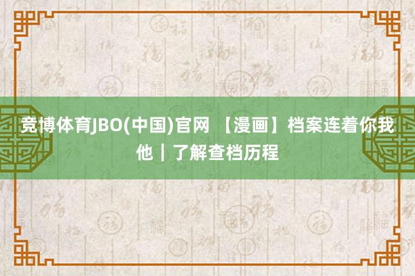 竞博体育JBO(中国)官网 【漫画】档案连着你我他｜了解查档历程