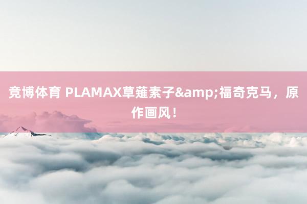 竞博体育 PLAMAX草薙素子&福奇克马，原作画风！