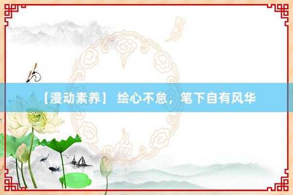 【漫动素养】 绘心不怠，笔下自有风华