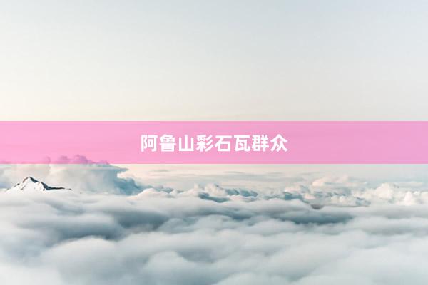阿鲁山彩石瓦群众