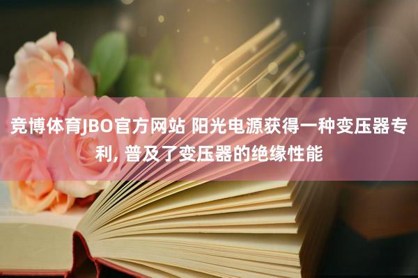 竞博体育JBO官方网站 阳光电源获得一种变压器专利， 普及了变压器的绝缘性能