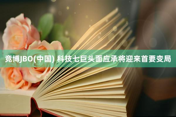 竞博JBO(中国) 科技七巨头面应承将迎来首要变局
