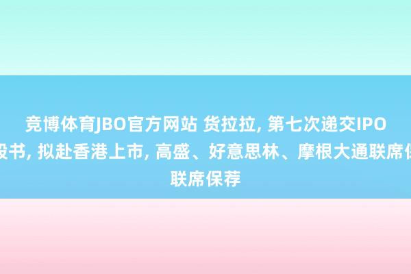 竞博体育JBO官方网站 货拉拉, 第七次递交IPO招股书, 拟赴香港上市, 高盛、好意思林、摩根大通联席保荐