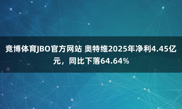 竞博体育JBO官方网站 奥特维2025年净利4.45亿元，同比下落64.64%