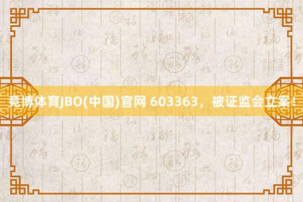 竞博体育JBO(中国)官网 603363，被证监会立案！