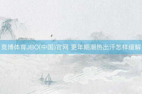 竞博体育JBO(中国)官网 更年期潮热出汗怎样缓解