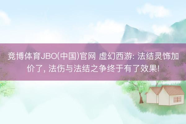 竞博体育JBO(中国)官网 虚幻西游: 法结灵饰加价了， 法伤与法结之争终于有了效果!