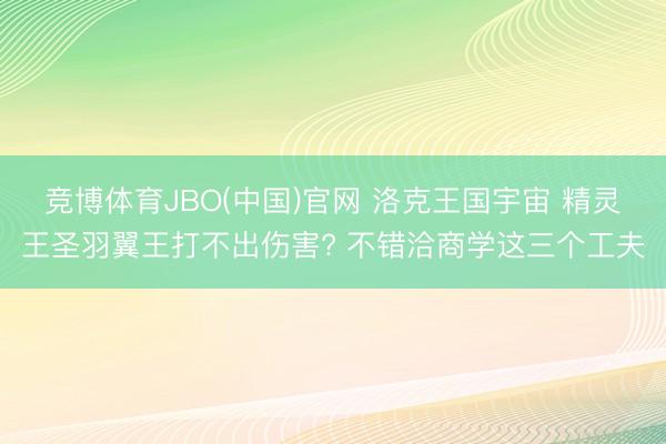 竞博体育JBO(中国)官网 洛克王国宇宙 精灵王圣羽翼王打不出伤害? 不错洽商学这三个工夫