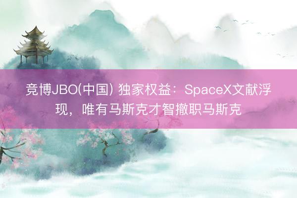 竞博JBO(中国) 独家权益：SpaceX文献浮现，唯有马斯克才智撤职马斯克