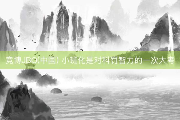 竞博JBO(中国) 小班化是对科罚智力的一次大考