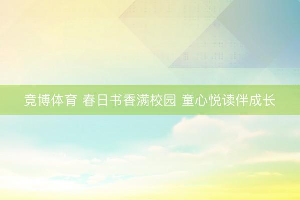 竞博体育 春日书香满校园 童心悦读伴成长