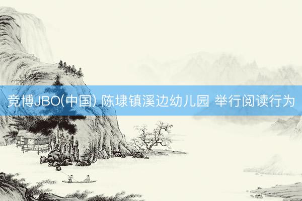 竞博JBO(中国) 陈埭镇溪边幼儿园 举行阅读行为